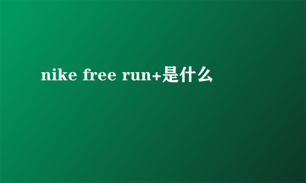 nike free run+是什么