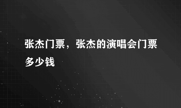 张杰门票，张杰的演唱会门票多少钱