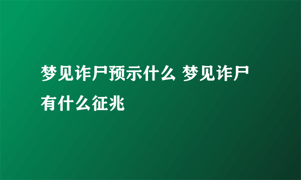 梦见诈尸预示什么 梦见诈尸有什么征兆