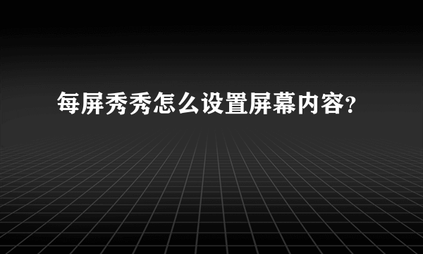 每屏秀秀怎么设置屏幕内容？