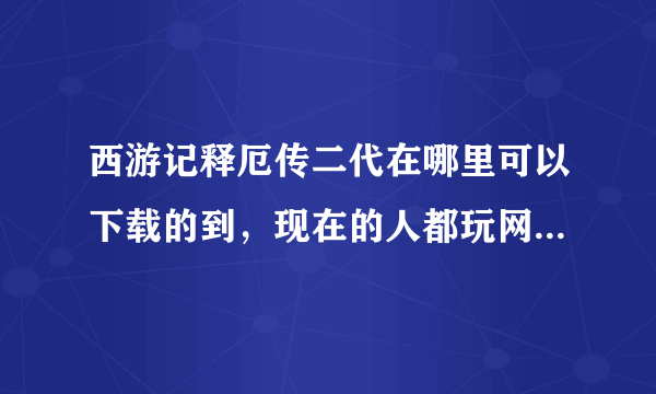 西游记释厄传二代在哪里可以下载的到，现在的人都玩网游的了，这种街机关注的也少了哦