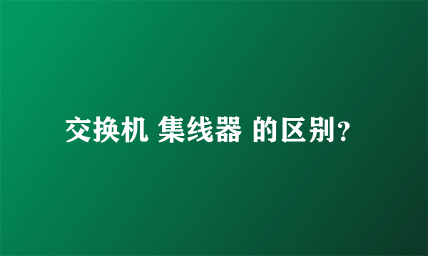 交换机 集线器 的区别？