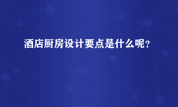 酒店厨房设计要点是什么呢？