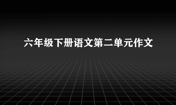 六年级下册语文第二单元作文