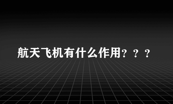 航天飞机有什么作用？？？