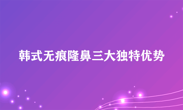 韩式无痕隆鼻三大独特优势