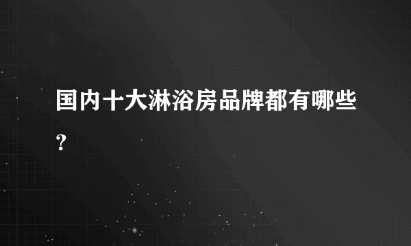 国内十大淋浴房品牌都有哪些？