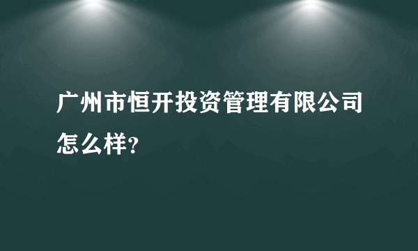 广州市恒开投资管理有限公司怎么样？