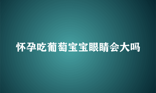 怀孕吃葡萄宝宝眼睛会大吗