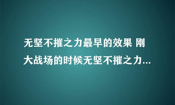 无坚不摧之力最早的效果 刚大战场的时候无坚不摧之力是什么属性. 是不是有几率给对击倒