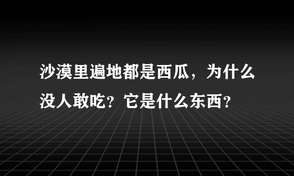 沙漠里遍地都是西瓜，为什么没人敢吃？它是什么东西？