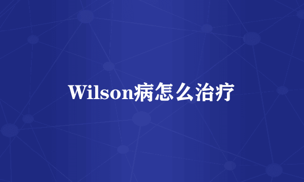 Wilson病怎么治疗