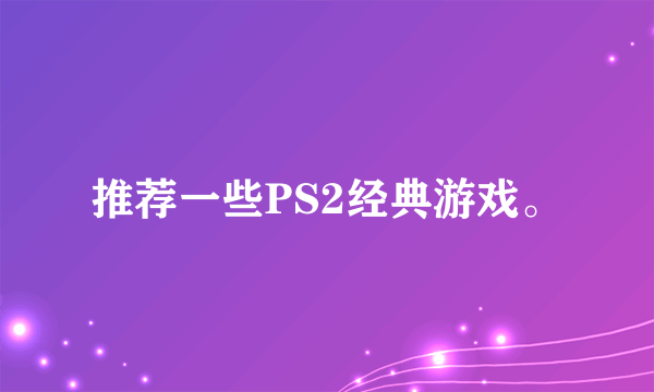 推荐一些PS2经典游戏。