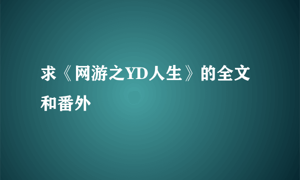 求《网游之YD人生》的全文和番外