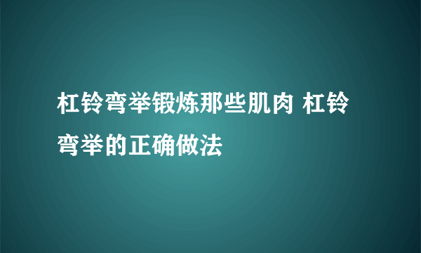 杠铃弯举锻炼那些肌肉 杠铃弯举的正确做法