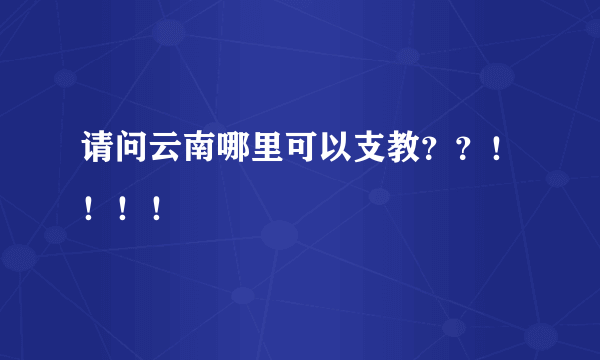 请问云南哪里可以支教？？！！！！