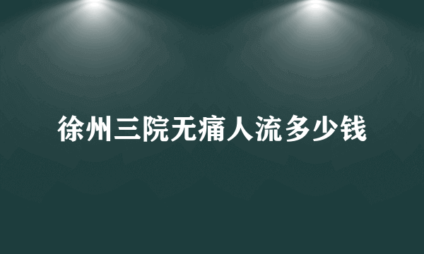 徐州三院无痛人流多少钱