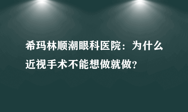 希玛林顺潮眼科医院：为什么近视手术不能想做就做？