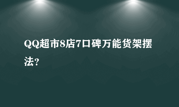 QQ超市8店7口碑万能货架摆法？