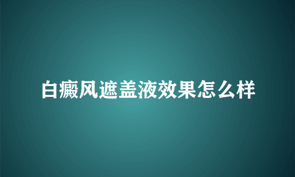 白癜风遮盖液效果怎么样