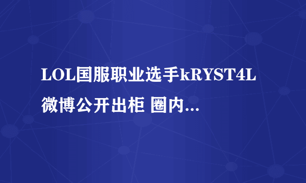 LOL国服职业选手kRYST4L微博公开出柜 圈内人士齐祝福