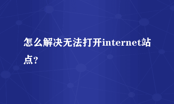 怎么解决无法打开internet站点？