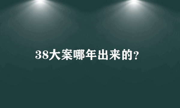 38大案哪年出来的？