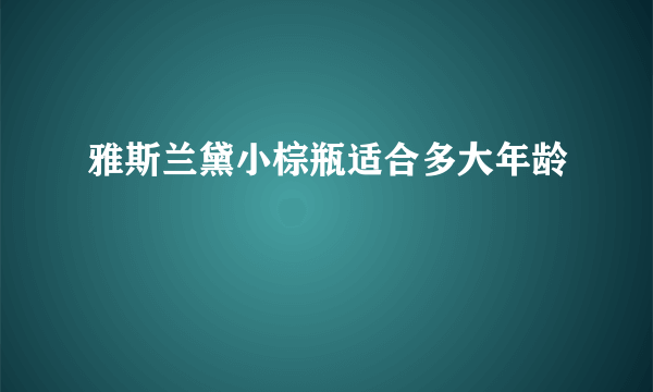 雅斯兰黛小棕瓶适合多大年龄