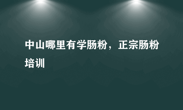 中山哪里有学肠粉，正宗肠粉培训