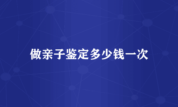 做亲子鉴定多少钱一次