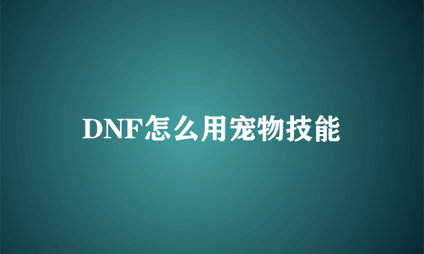 DNF怎么用宠物技能