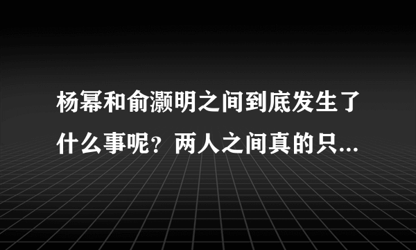 杨幂和俞灏明之间到底发生了什么事呢？两人之间真的只是巧合那么简单吗？