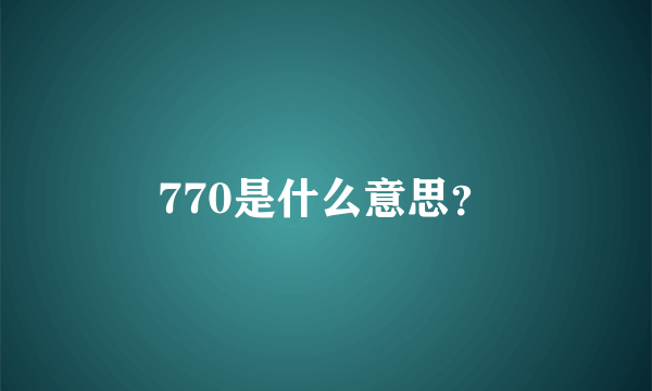 770是什么意思？