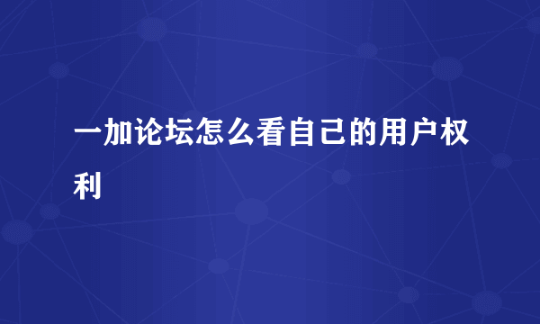 一加论坛怎么看自己的用户权利