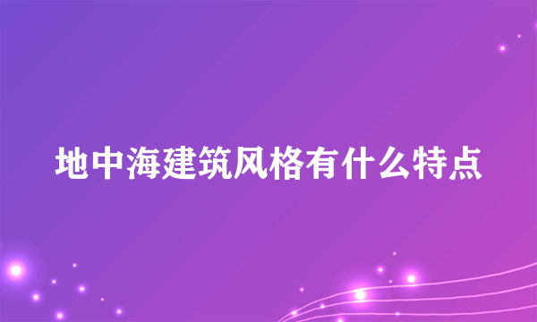 地中海建筑风格有什么特点