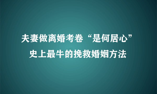 夫妻做离婚考卷“是何居心”   史上最牛的挽救婚姻方法