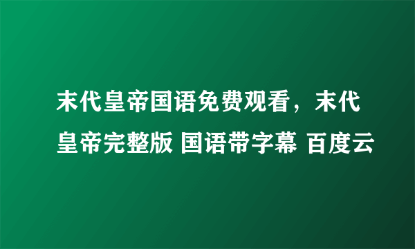 末代皇帝国语免费观看，末代皇帝完整版 国语带字幕 百度云