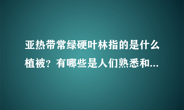 亚热带常绿硬叶林指的是什么植被？有哪些是人们熟悉和常见的呢？