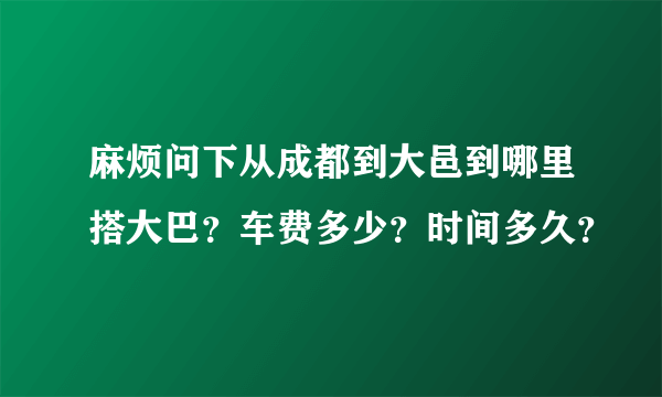 麻烦问下从成都到大邑到哪里搭大巴？车费多少？时间多久？