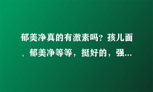 郁美净真的有激素吗？孩儿面、郁美净等等，挺好的，强生的有激素