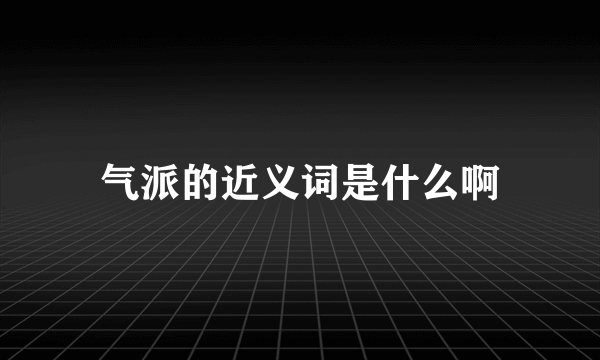 气派的近义词是什么啊