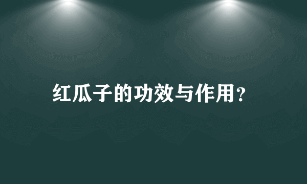 红瓜子的功效与作用？