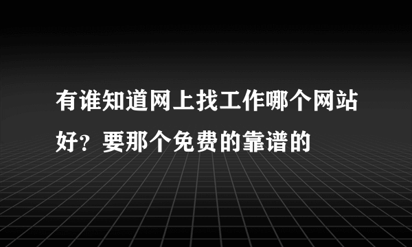 有谁知道网上找工作哪个网站好？要那个免费的靠谱的