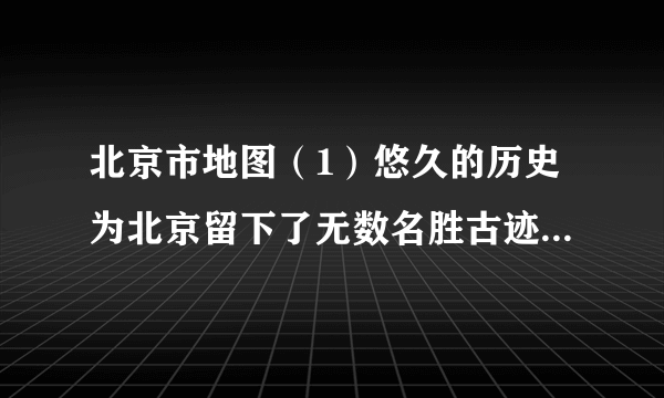 北京市地图（1）悠久的历史为北京留下了无数名胜古迹．请你写出两处北京的名胜古迹：___、___．（2）已知北京至天津的图上距离为2.5厘米，计算两地之间的实际距离为___千米．（3）根据地图中的河流流向，请说出北京的地势特点：___．（4）北京的重点功能区包括___、___、___、北京的气候为___．北京城市建设的目标是：国家首都、___、___、___．