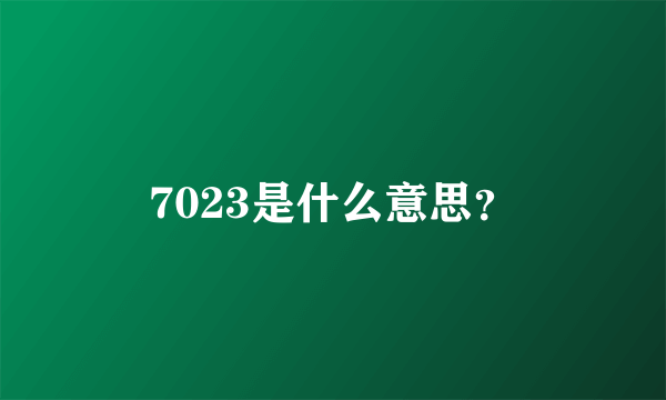 7023是什么意思？