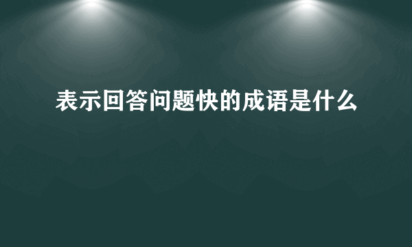 表示回答问题快的成语是什么