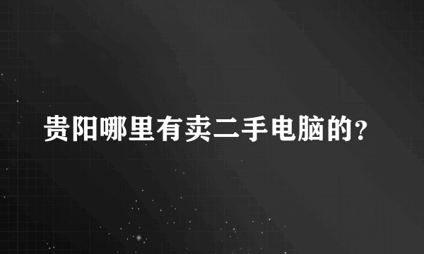 贵阳哪里有卖二手电脑的？