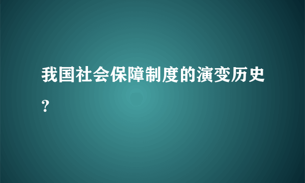 我国社会保障制度的演变历史？