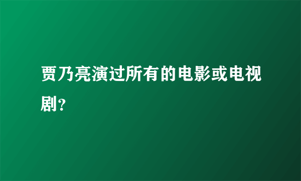 贾乃亮演过所有的电影或电视剧？