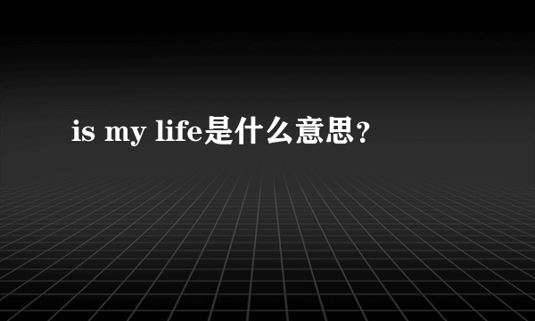 is my life是什么意思？